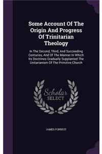 Some Account Of The Origin And Progress Of Trinitarian Theology