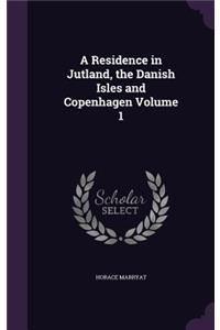 A Residence in Jutland, the Danish Isles and Copenhagen Volume 1