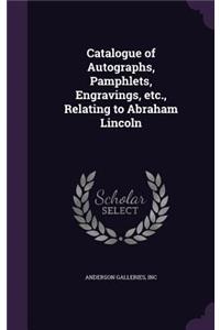 Catalogue of Autographs, Pamphlets, Engravings, etc., Relating to Abraham Lincoln