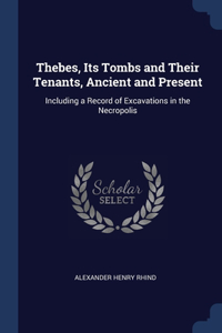 Thebes, Its Tombs and Their Tenants, Ancient and Present