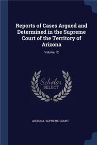 Reports of Cases Argued and Determined in the Supreme Court of the Territory of Arizona; Volume 12
