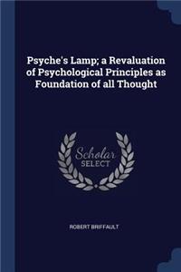 Psyche's Lamp; a Revaluation of Psychological Principles as Foundation of all Thought