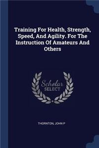 Training For Health, Strength, Speed, And Agility. For The Instruction Of Amateurs And Others