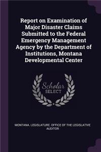Report on Examination of Major Disaster Claims Submitted to the Federal Emergency Management Agency by the Department of Institutions, Montana Developmental Center