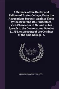 A Defence of the Rector and Fellows of Exeter College, From the Accusations Brought Against Them by the Reverend Dr. Huddesford, Vice-Chancellor of Oxford; in his Speech to the Convocation, October 8, 1754, on Account of the Conduct of the Said Col