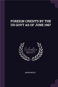 Foreign Credits by the Us Govt as of June 1967