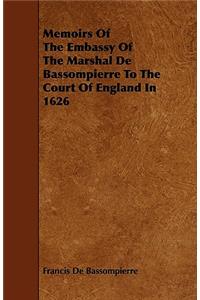 Memoirs Of The Embassy Of The Marshal De Bassompierre To The Court Of England In 1626