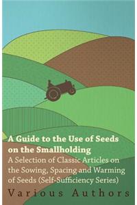 A Guide to the Use of Seeds on the Smallholding - A Selection of Classic Articles on the Sowing, Spacing and Warming of Seeds (Self-Sufficiency Series)