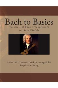 Bach to Basics: Volume 1 of Bach Arrangements for Solo Ukulele