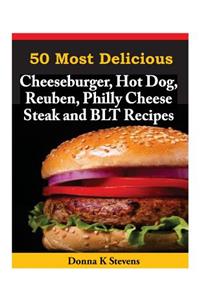 50 Most Delicious Cheeseburger, Hot Dog, Reuben, Philly Cheese Steak and BLT Rec