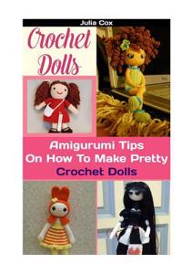 Crochet Dolls: Amigurumi Tips on How to Make Pretty Crochet Dolls