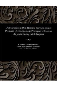 de l'Education d'Un Homme Sauvage, Ou Des Premiers Développemens Physiques Et Moraux Du Jeune Sauvage de l'Aveyron