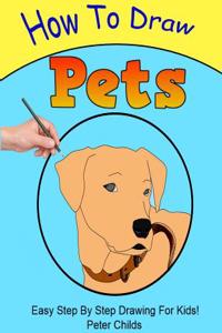 How to Draw Pets: Easy Step by Step Guide for Kids on Drawing Pets ( How to Draw a Dog, How to Draw a Cat, How to Draw Birds)