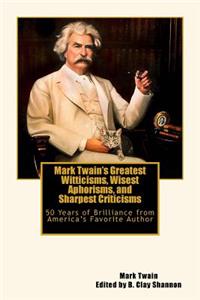 Mark Twain's Greatest Witticisms, Wisest Aphorisms, and Sharpest Criticisms: 50 Years of Brilliance from America