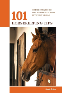 101 Horsekeeping Tips: Simple Strategies For A Safer And More Efficient Stable