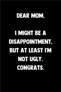 Dear Mom I Might Be A Disappointment But At Least I'm Not Ugly Congrats