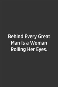 Behind Every Great Man Is a Woman Rolling Her Eyes.