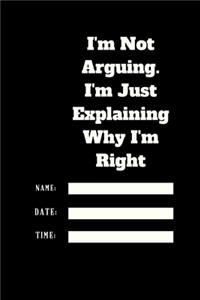 I'm Not Arguing. I'm Just Explaining Why I'm Right TIME DATE NAME: 120 pages notebook with glossy cover .cream paper .different designs with different colors