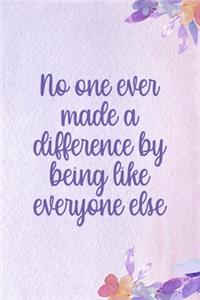 No One Ever Made A Difference By Being Like Everyone Else