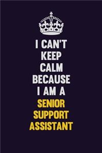 I Can't Keep Calm Because I Am A Senior Support Assistant