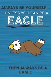 Always Be Yourself Unless You Can Be a Eagle Then Always Be a Eagle