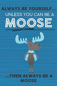 Always Be Yourself Unless You Can Be a Moose Then Always Be a Moose