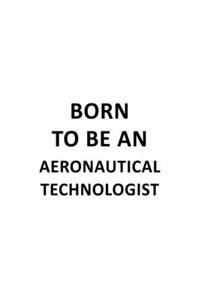 Born To Be An Aeronautical Technologist: Original Aeronautical Technologist Notebook, Aeronautical Techno Worker Journal Gift, Diary, Doodle Gift or Notebook - 6 x 9 Compact Size, 109 Blank