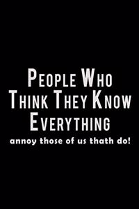 People who think they know everything, annoy those of us that do!