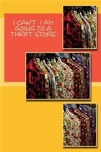 I Can't I Am Going to a Thrift Store