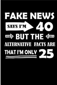 Fake News Says I'm 40 But The Alternative Facts Are That I'm Only 25