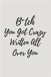 B*tch You Got Crazy Written All Over You