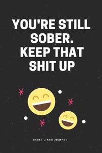 You're Still Sober. Keep That Shit Up. Blank Lined Journal