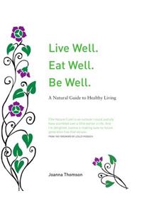 Live Well. Eat Well. Be Well.: A Natural Therapeutics Guide