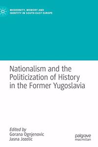 Nationalism and the Politicization of History in the Former Yugoslavia