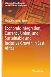 Economic Integration, Currency Union, and Sustainable and Inclusive Growth in East Africa