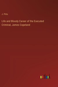 Life and Bloody Career of the Executed Criminal, James Copeland