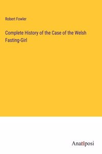 Complete History of the Case of the Welsh Fasting-Girl