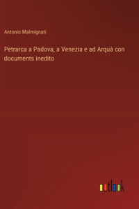 Petrarca a Padova, a Venezia e ad Arquà con documents inedito