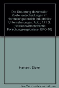 Die Steuerung Dezentraler Kostenentscheidungen Im Herstellungsbereich Industrieller Unternehmungen