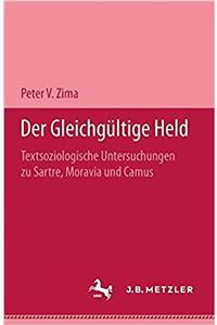 Der Gleichgï¿½ltige Held: Textsoziologische Untersuchungen ï¿½ber Camus, Moravia Und Sartre