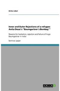 Inner and Outer Rejections of a refugee: Anita Desai´s Baumgartner´s Bombay`: Resaons for hesitation, rejection and failure of Hugo Baumgartner in India