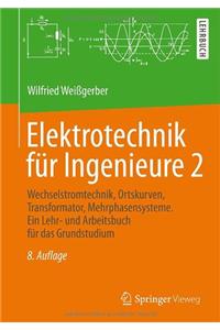 Elektrotechnik Fur Ingenieure 2: Wechselstromtechnik, Ortskurven, Transformator, Mehrphasensysteme. Ein Lehr- Und Arbeitsbuch Fur Das Grundstudium