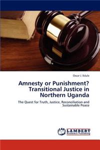 Amnesty or Punishment? Transitional Justice in Northern Uganda
