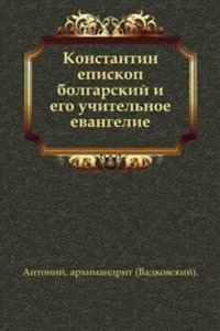 Konstantin episkop bolgarskij i ego uchitelnoe evangelie