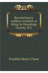 Revolutionary Soldiers Resident or Dying in Onondaga County, N.Y