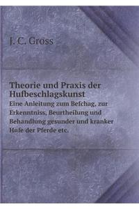 Theorie Und Praxis Der Hufbeschlagskunst Eine Anleitung Zum Befchag, Zur Erkenntniss, Beurtheilung Und Behandlung Gesunder Und Kranker Hufe Der Pferde Etc.