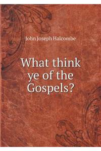 What think ye of the Gospels?