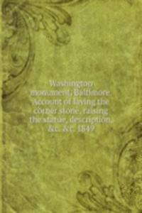 Washington monument, Baltimore. Account of laying the corner stone, raising the statue, description, . . 1849