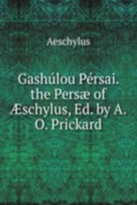 Gashulou Persai. the Persae of Ã†schylus, Ed. by A.O. Prickard