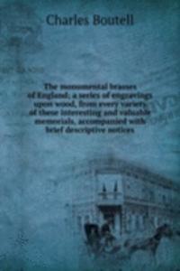 monumental brasses of England; a series of engravings upon wood, from every variety of these interesting and valuable memorials, accompanied with brief descriptive notices